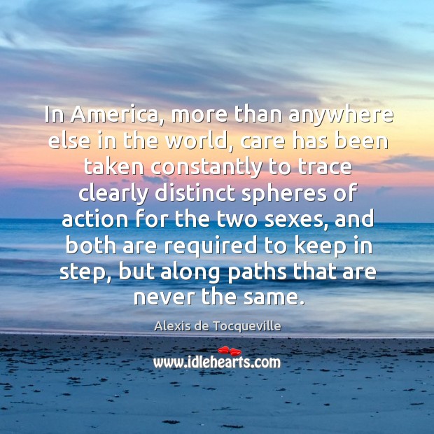 In America, more than anywhere else in the world, care has been Alexis de Tocqueville Picture Quote