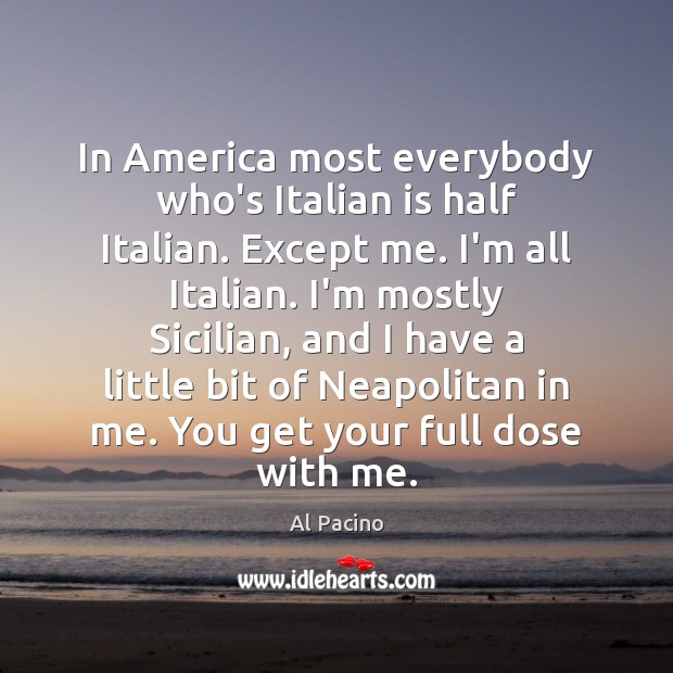 In America most everybody who’s Italian is half Italian. Except me. I’m Al Pacino Picture Quote
