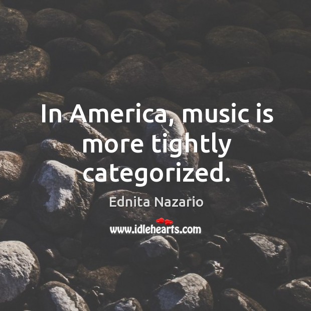 In america, music is more tightly categorized. Ednita Nazario Picture Quote