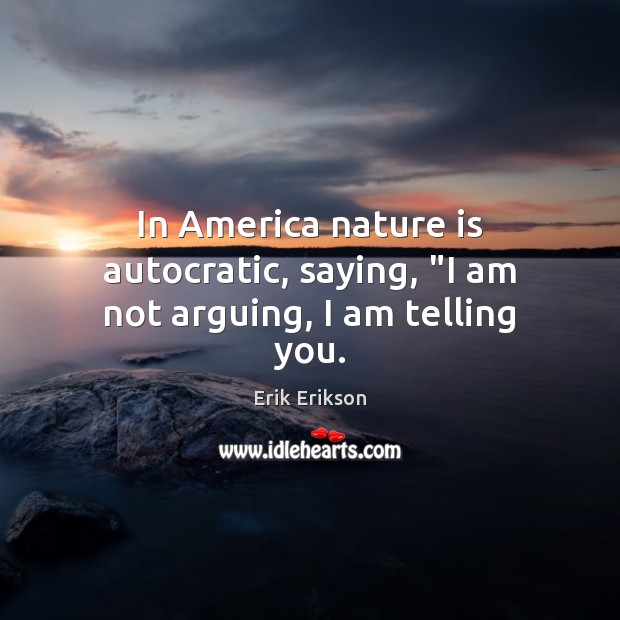 In America nature is autocratic, saying, “I am not arguing, I am telling you. Erik Erikson Picture Quote