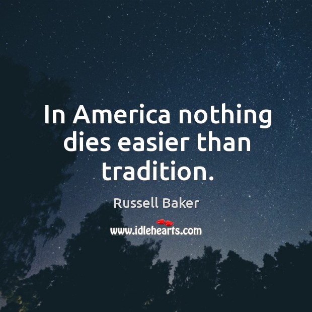 In america nothing dies easier than tradition. Russell Baker Picture Quote