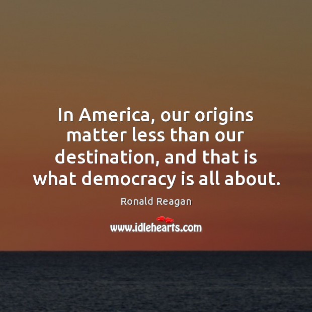 In America, our origins matter less than our destination, and that is Democracy Quotes Image