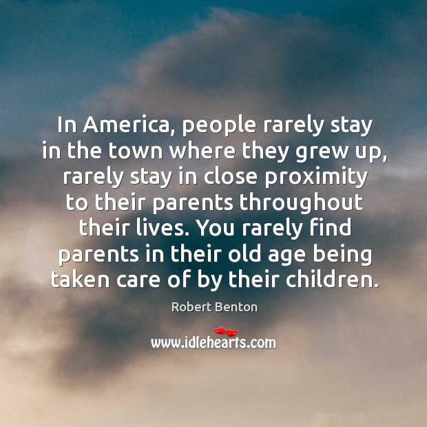 In america, people rarely stay in the town where they grew up, rarely stay in close Robert Benton Picture Quote