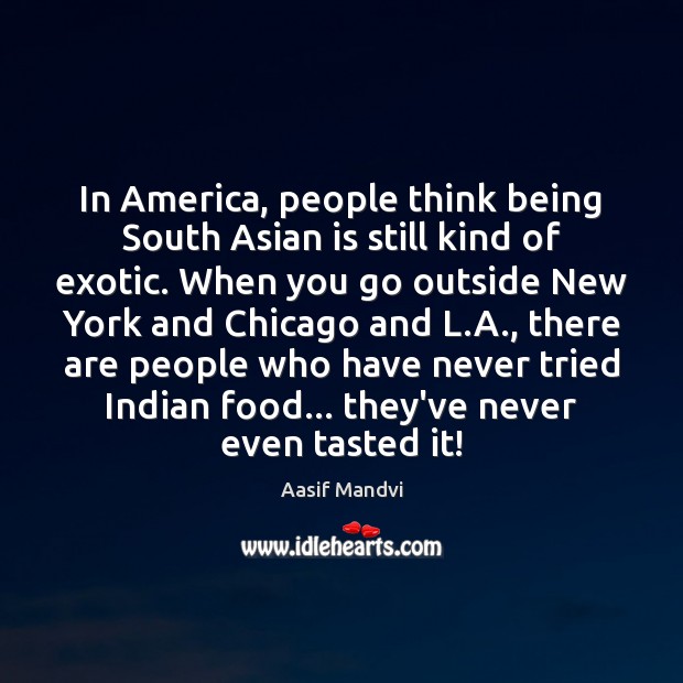 In America, people think being South Asian is still kind of exotic. Aasif Mandvi Picture Quote