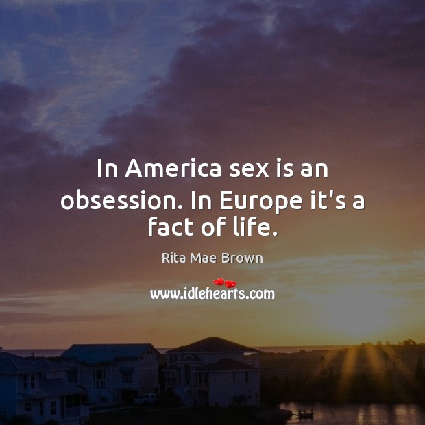 In America sex is an obsession. In Europe it’s a fact of life. Rita Mae Brown Picture Quote