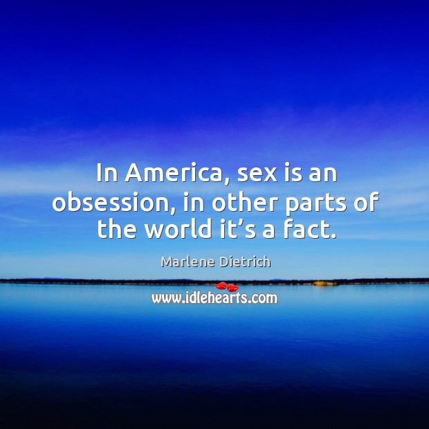 In america, sex is an obsession, in other parts of the world it’s a fact. Marlene Dietrich Picture Quote