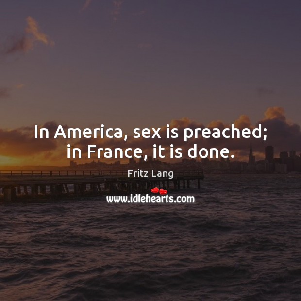 In America, sex is preached; in France, it is done. Fritz Lang Picture Quote