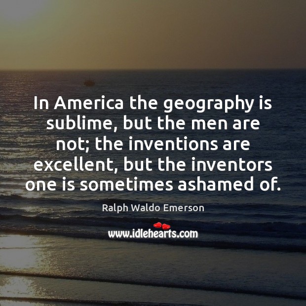 In America the geography is sublime, but the men are not; the Ralph Waldo Emerson Picture Quote