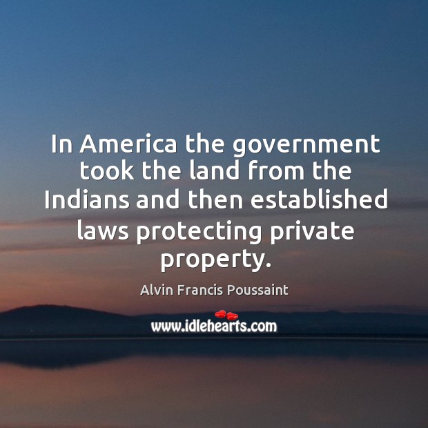 In America the government took the land from the Indians and then Alvin Francis Poussaint Picture Quote