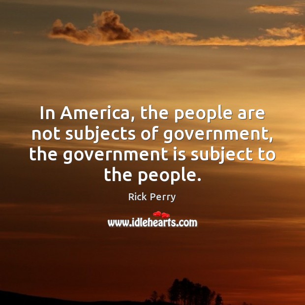 In America, the people are not subjects of government, the government is Image