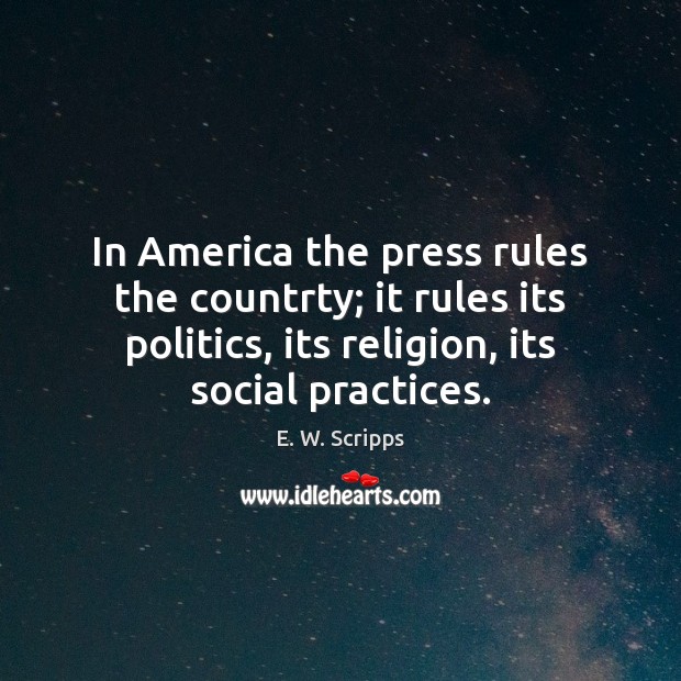 In America the press rules the countrty; it rules its politics, its E. W. Scripps Picture Quote
