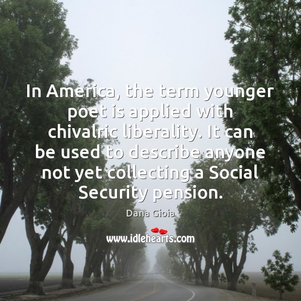 In America, the term younger poet is applied with chivalric liberality. It Dana Gioia Picture Quote