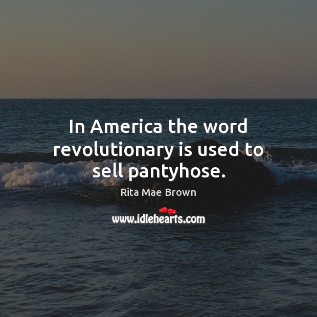 In America the word revolutionary is used to sell pantyhose. Rita Mae Brown Picture Quote