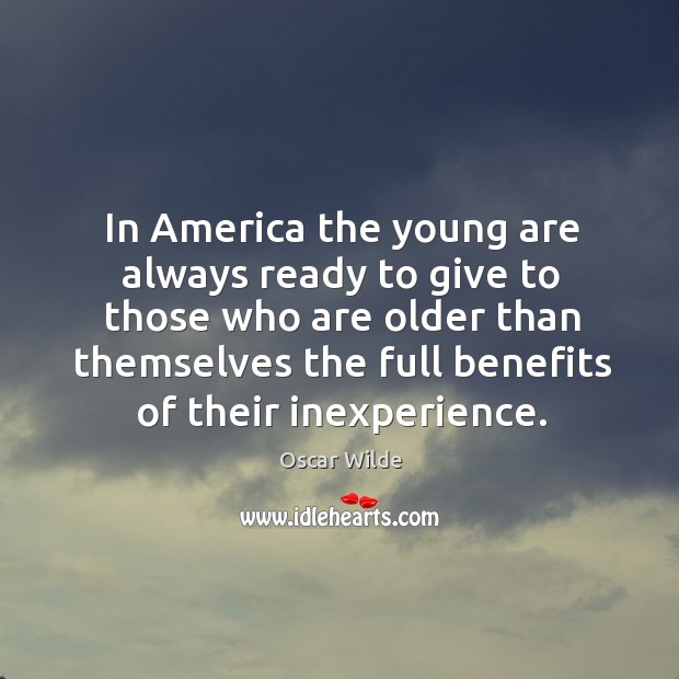 In america the young are always ready to give to those who are older than themselves the full benefits of their inexperience. Oscar Wilde Picture Quote