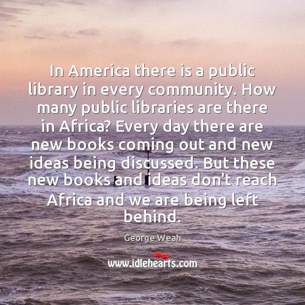 In America there is a public library in every community. How many George Weah Picture Quote