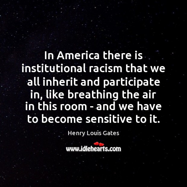 In America there is institutional racism that we all inherit and participate Henry Louis Gates Picture Quote