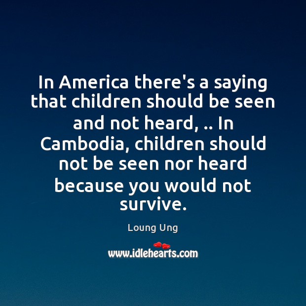In America there’s a saying that children should be seen and not Loung Ung Picture Quote