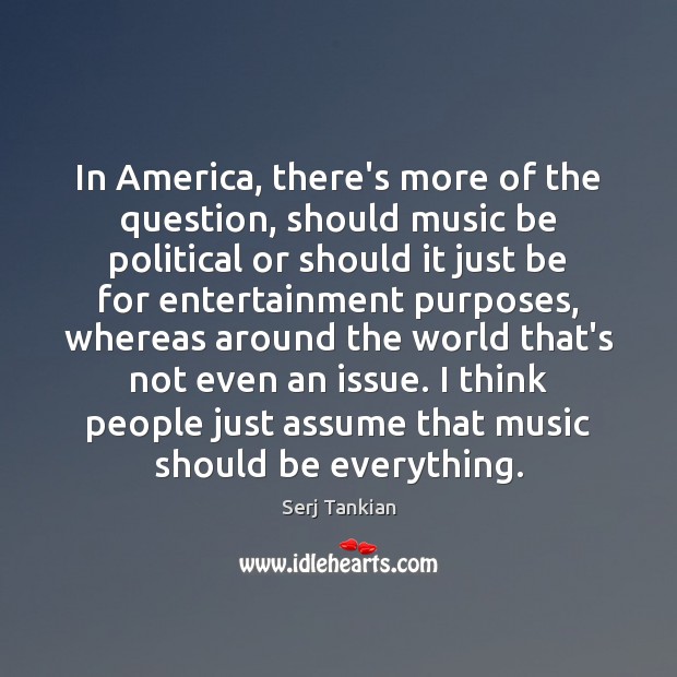 In America, there’s more of the question, should music be political or Serj Tankian Picture Quote