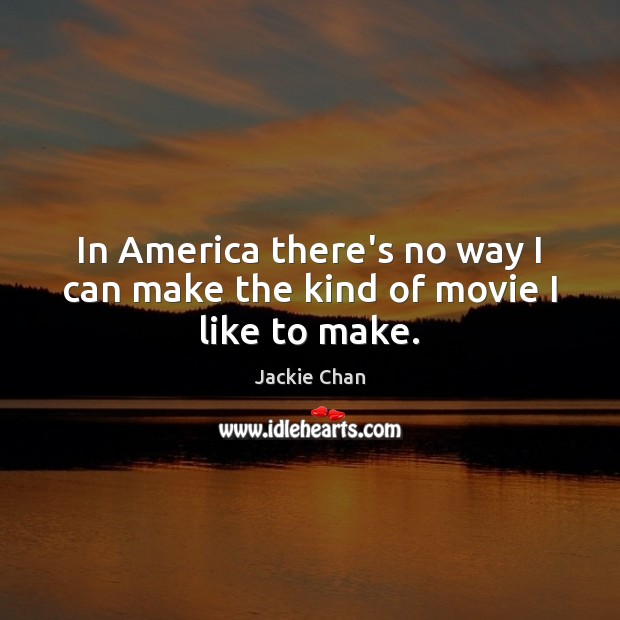 In America there’s no way I can make the kind of movie I like to make. Jackie Chan Picture Quote
