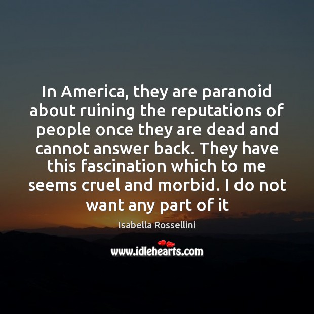 In America, they are paranoid about ruining the reputations of people once Isabella Rossellini Picture Quote