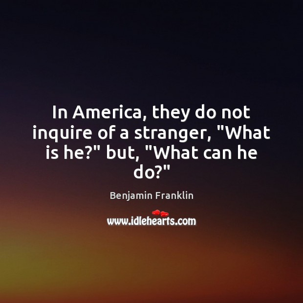 In America, they do not inquire of a stranger, “What is he?” but, “What can he do?” Image