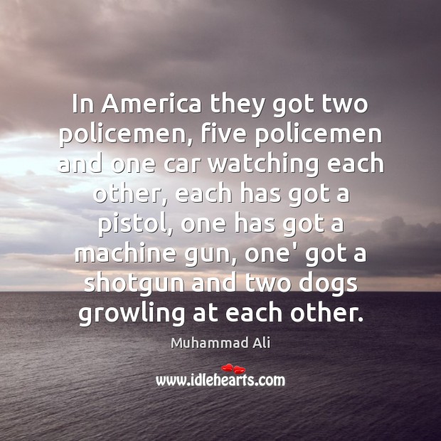 In America they got two policemen, five policemen and one car watching Muhammad Ali Picture Quote