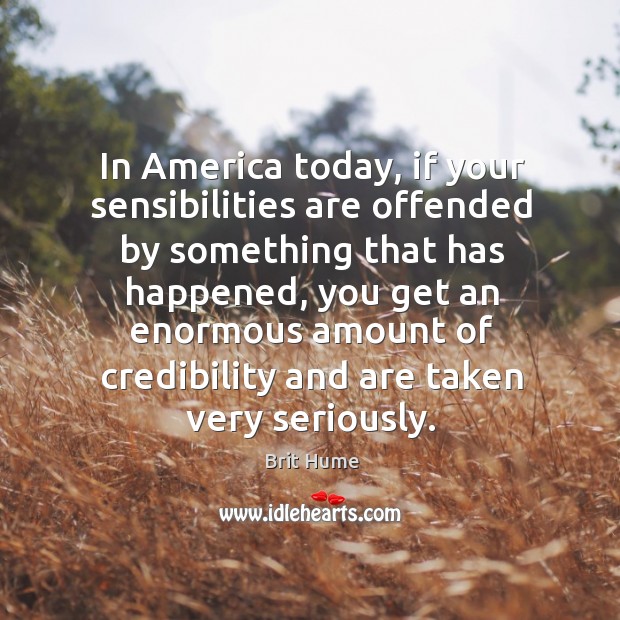In america today, if your sensibilities are offended by something that has happened Brit Hume Picture Quote