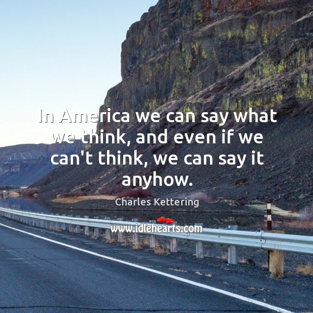 In America we can say what we think, and even if we can’t think, we can say it anyhow. Charles Kettering Picture Quote