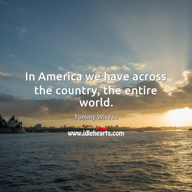 In America we have across the country, the entire world. Tommy Wiseau Picture Quote