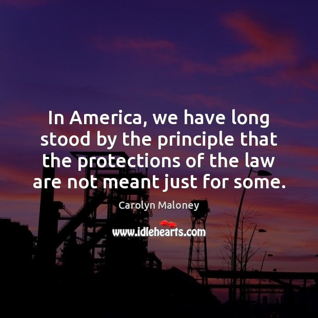 In America, we have long stood by the principle that the protections Carolyn Maloney Picture Quote