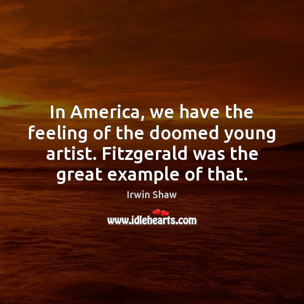 In America, we have the feeling of the doomed young artist. Fitzgerald Irwin Shaw Picture Quote