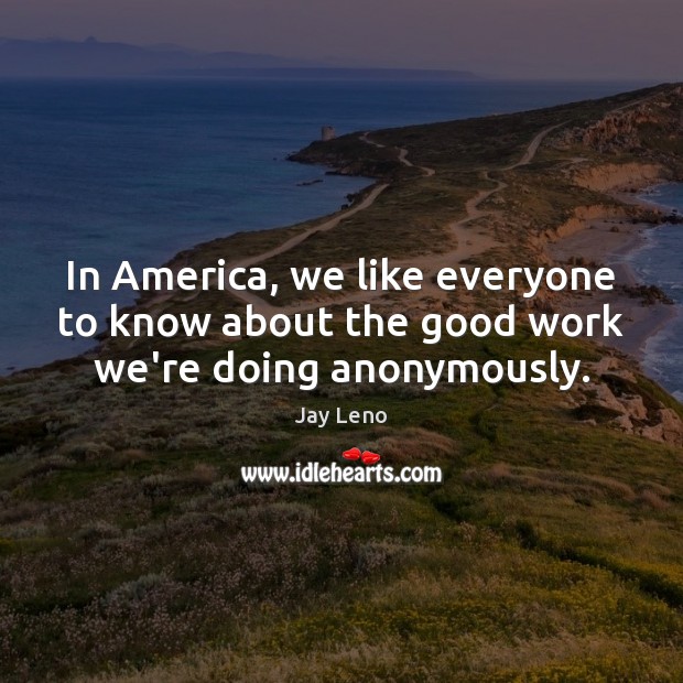 In America, we like everyone to know about the good work we’re doing anonymously. Image