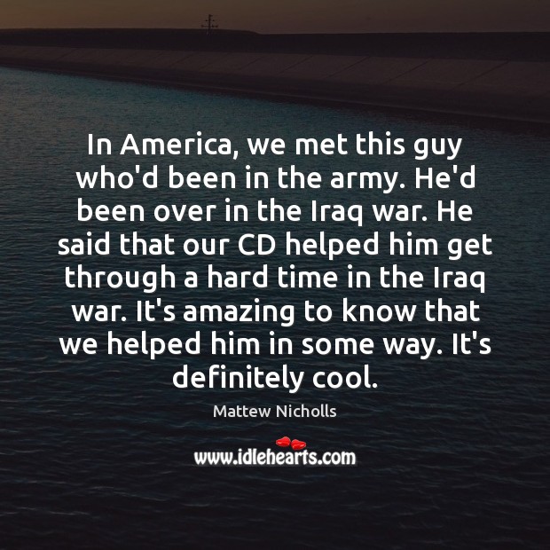 In America, we met this guy who’d been in the army. He’d Mattew Nicholls Picture Quote