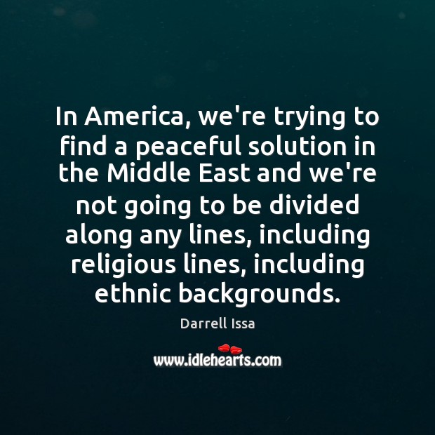 In America, we’re trying to find a peaceful solution in the Middle Darrell Issa Picture Quote