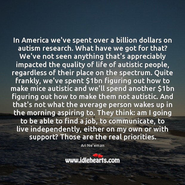 In America we’ve spent over a billion dollars on autism research. What Ari Ne’eman Picture Quote