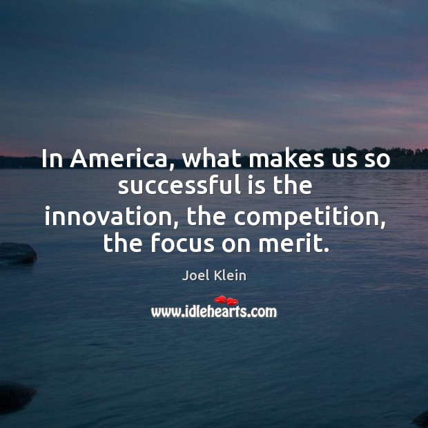 In America, what makes us so successful is the innovation, the competition, Joel Klein Picture Quote