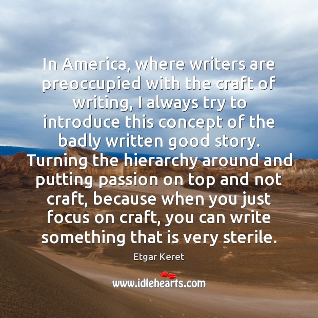 In America, where writers are preoccupied with the craft of writing, I Etgar Keret Picture Quote