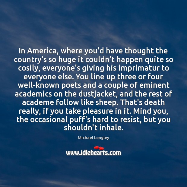In America, where you’d have thought the country’s so huge it couldn’t Michael Longley Picture Quote