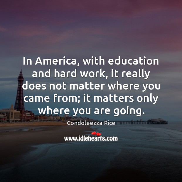 In America, with education and hard work, it really does not matter Image
