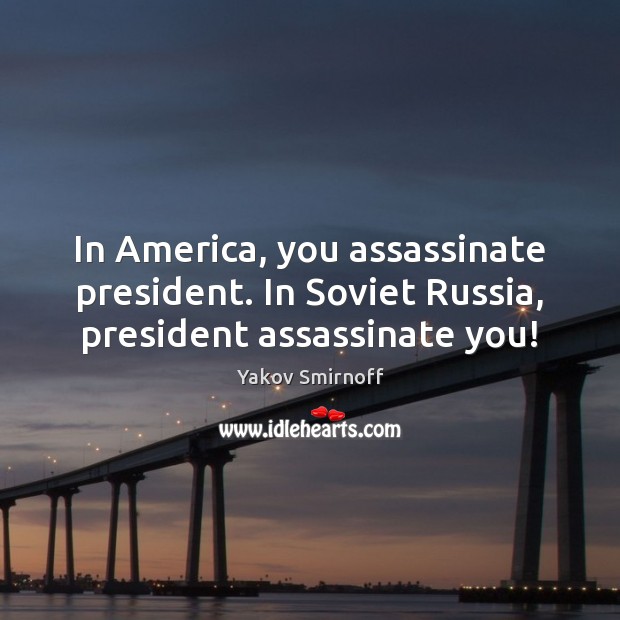 In America, you assassinate president. In Soviet Russia, president assassinate you! Yakov Smirnoff Picture Quote