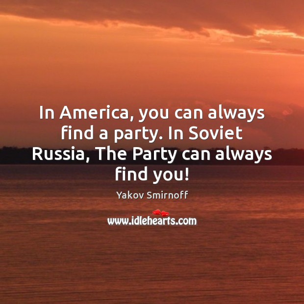 In America, you can always find a party. In Soviet Russia, The Party can always find you! Yakov Smirnoff Picture Quote