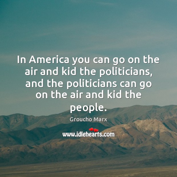 In America you can go on the air and kid the politicians, Groucho Marx Picture Quote