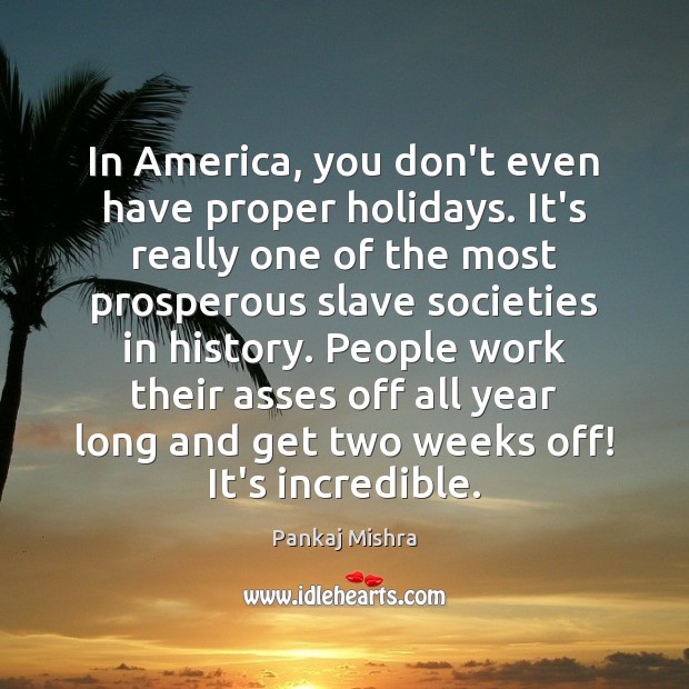 In America, you don’t even have proper holidays. It’s really one of Pankaj Mishra Picture Quote