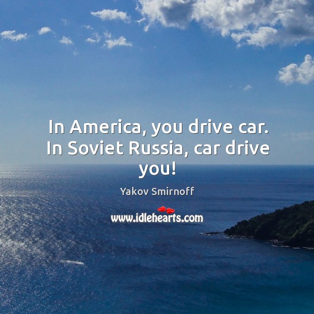 In America, you drive car. In Soviet Russia, car drive you! Yakov Smirnoff Picture Quote