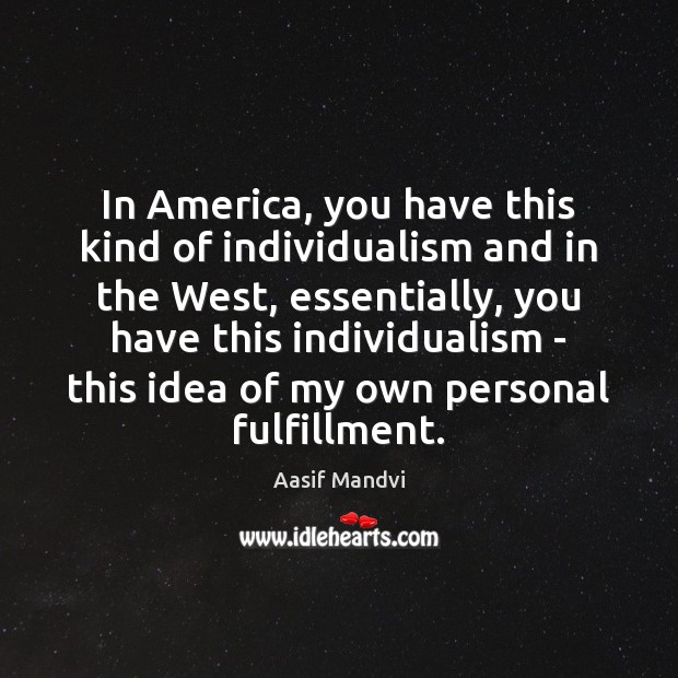 In America, you have this kind of individualism and in the West, Aasif Mandvi Picture Quote