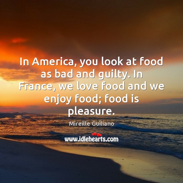 In America, you look at food as bad and guilty. In France, Mireille Guiliano Picture Quote