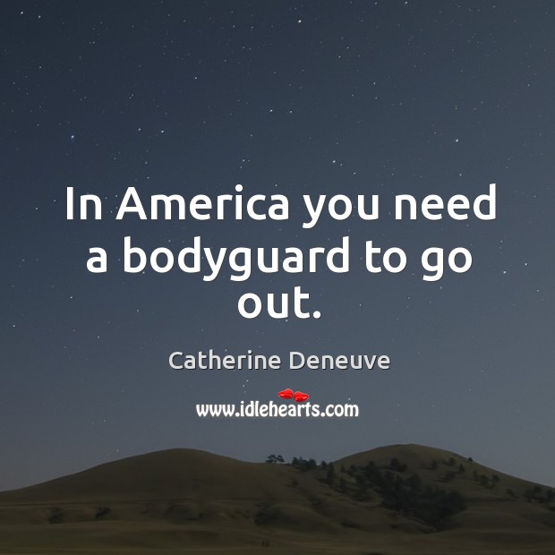 In america you need a bodyguard to go out. Catherine Deneuve Picture Quote