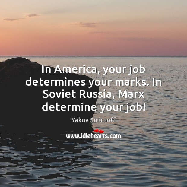 In America, your job determines your marks. In Soviet Russia, Marx determine your job! Yakov Smirnoff Picture Quote