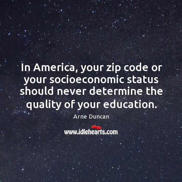 In America, your zip code or your socioeconomic status should never determine Arne Duncan Picture Quote