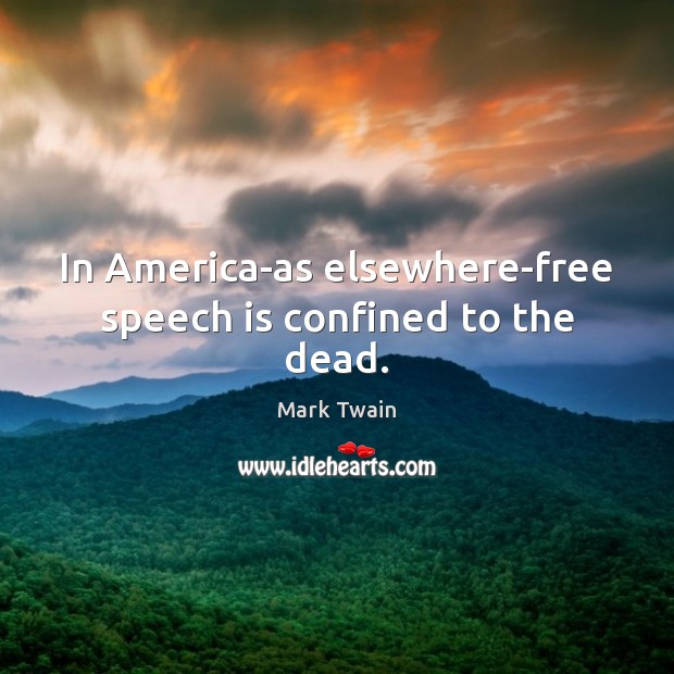 In America-as elsewhere-free speech is confined to the dead. Mark Twain Picture Quote